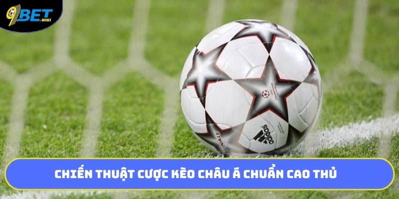 Chiến thuật cược kèo châu á chuẩn cao thủ