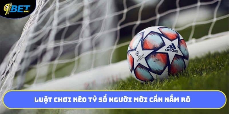 Luật chơi kèo tỷ số người mới cần nắm rõ